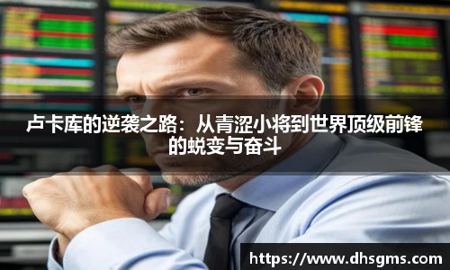 卢卡库的逆袭之路：从青涩小将到世界顶级前锋的蜕变与奋斗